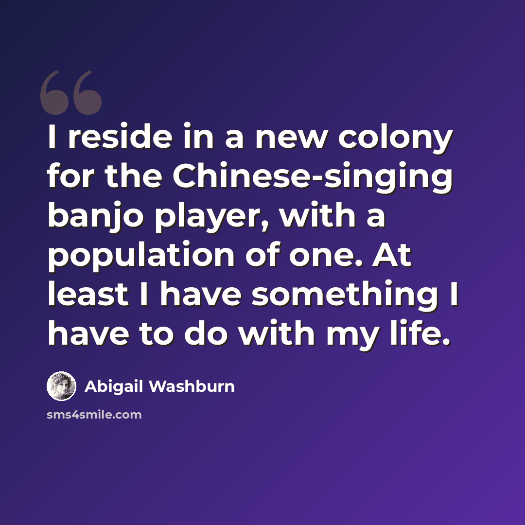 “I reside in a new colony for the Chinese-singing banjo player, with a population of one. At least I have something I have to do with my life.” quote by Abigail Washburn