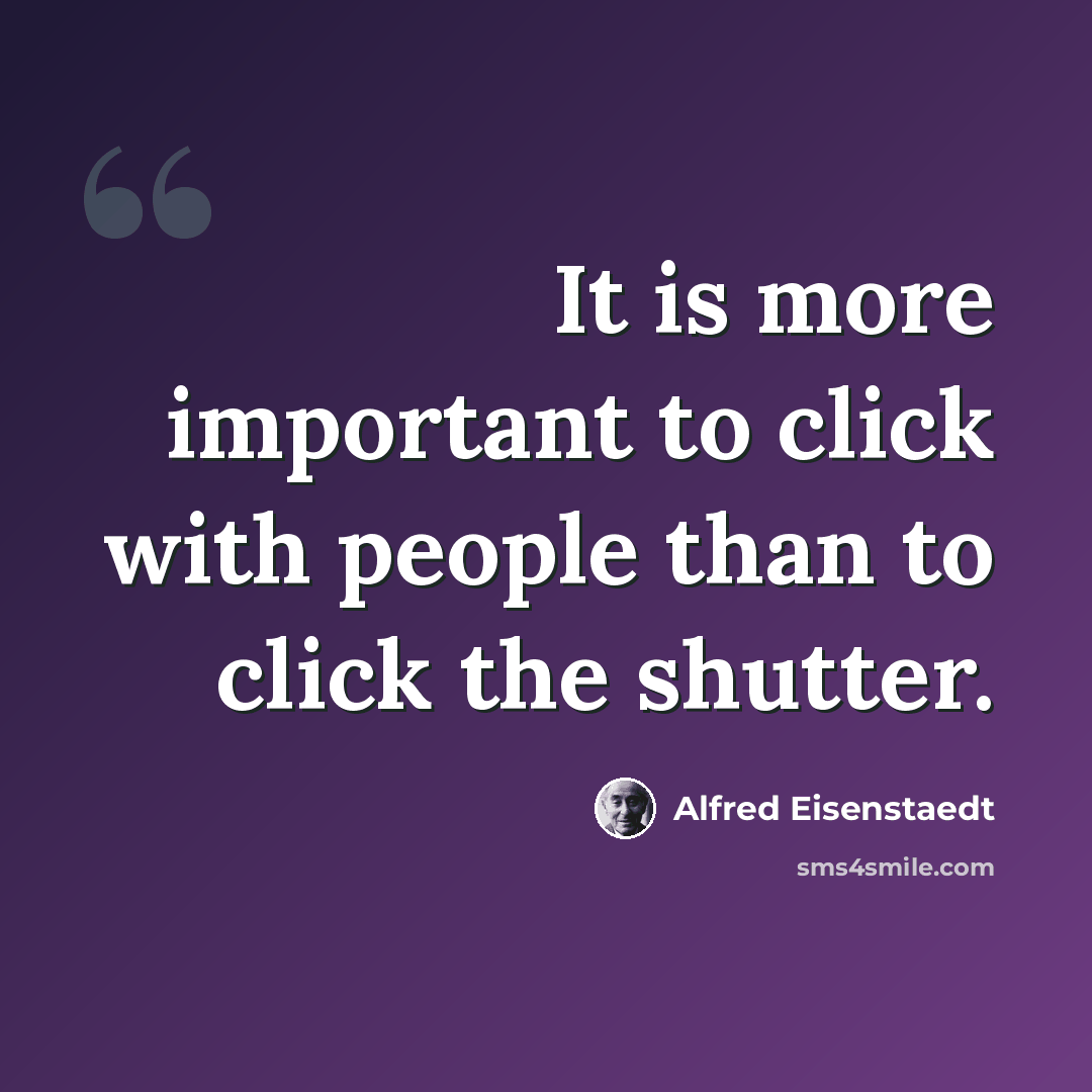 “It is more important to click with people than to click the shutter.” quote by Alfred Eisenstaedt