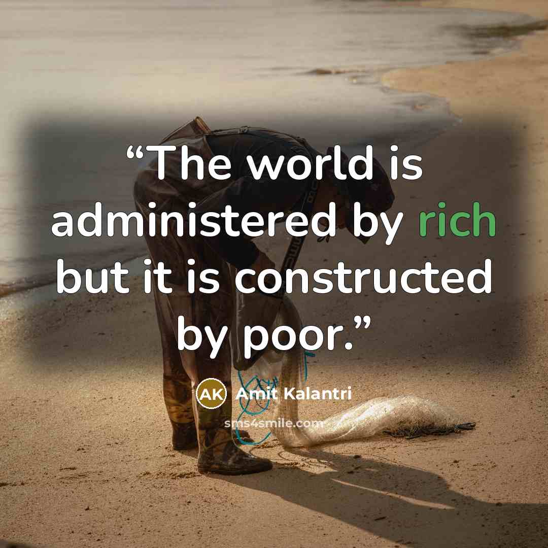 “The world is administered by rich but it is constructed by poor.” quote by Amit Kalantri