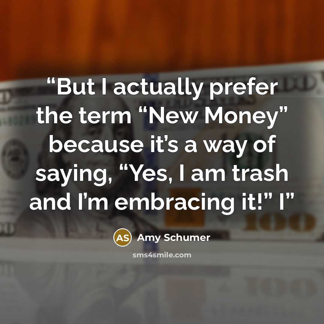 “But I actually prefer the term “New Money” because it’s a way of saying, “Yes, I am trash and I’m embracing it!” I” quote by Amy Schumer