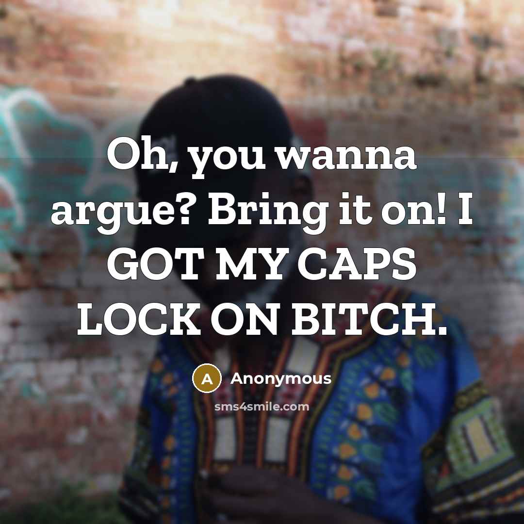 “Oh, you wanna argue? Bring it on! I GOT MY CAPS LOCK ON BITCH.” quote by Anonymous