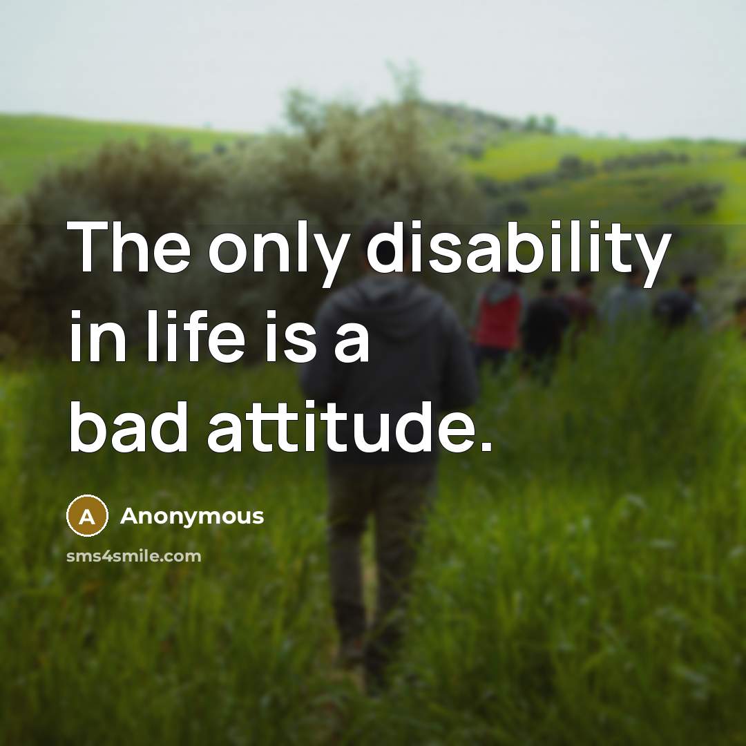 “The only disability in life is a bad attitude.” quote by Anonymous