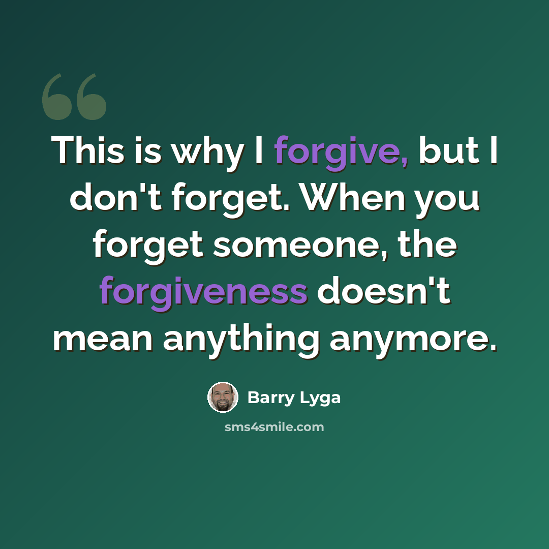 “This is why I forgive, but I don't forget. When you forget someone, the forgiveness doesn't mean anything anymore.” quote by Barry Lyga