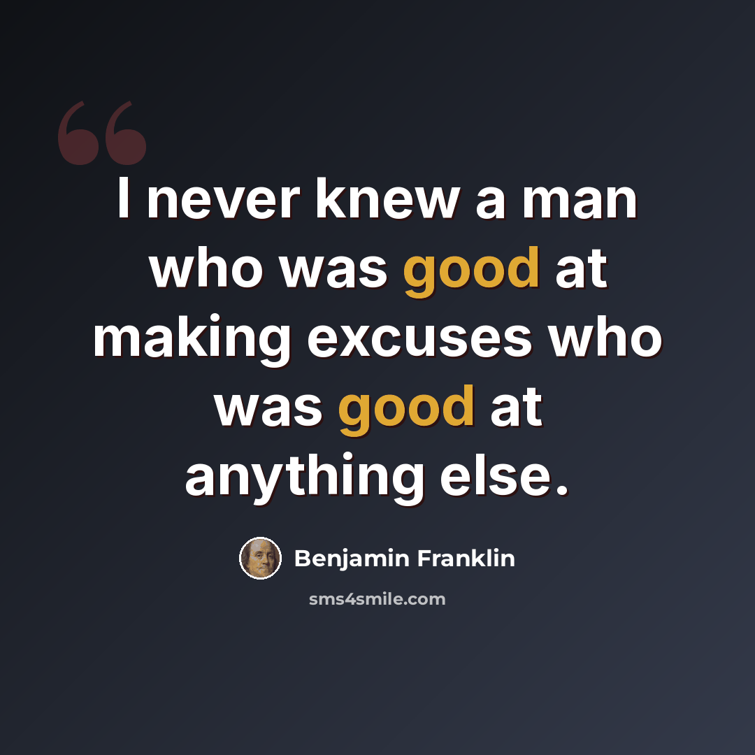 “I never knew a man who was good at making excuses who was good at anything else.” quote by Benjamin Franklin