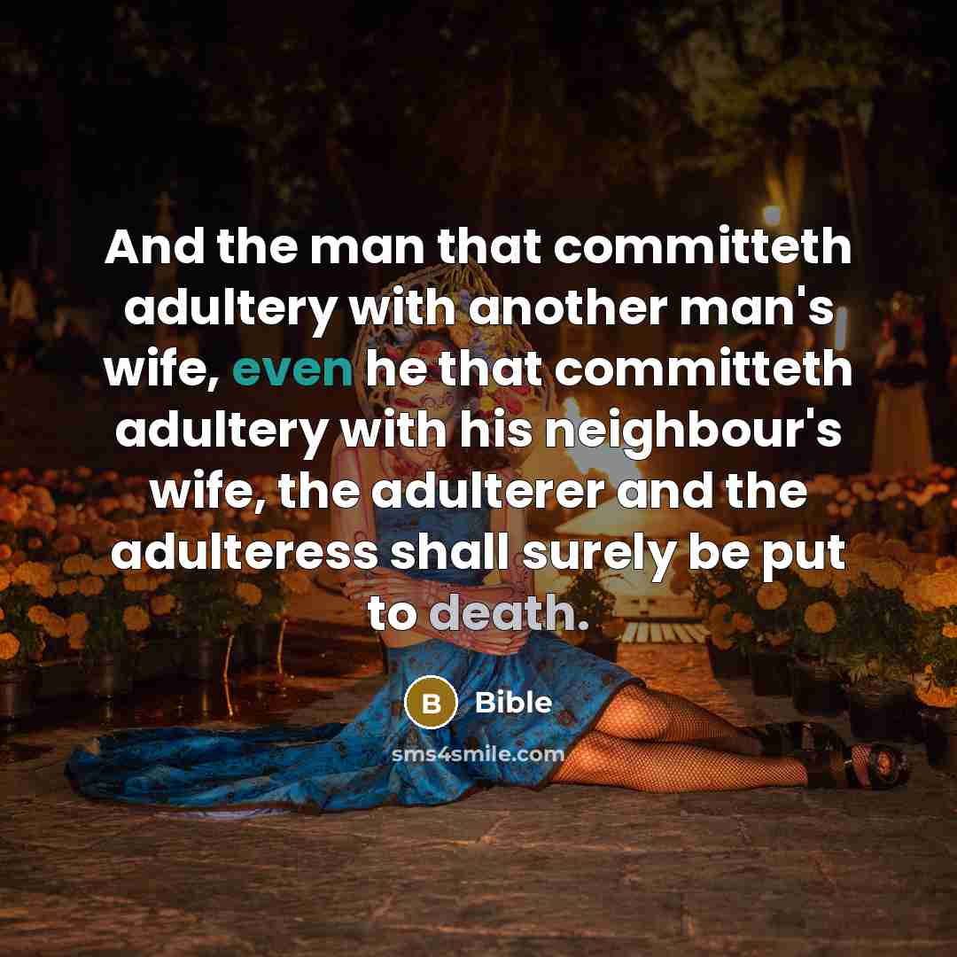“And the man that committeth adultery with another man's wife, even he that committeth adultery with his neighbour's wife, the adulterer and the adulteress shall surely be put to death.” quote by Bible