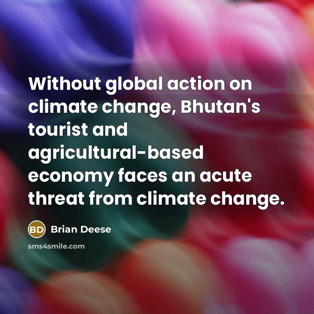 “Without global action on climate change, Bhutan's tourist and agricultural-based economy faces an acute threat from climate change.” quote by Brian Deese