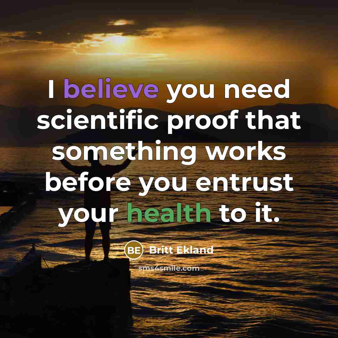 “I believe you need scientific proof that something works before you entrust your health to it.” quote by Britt Ekland