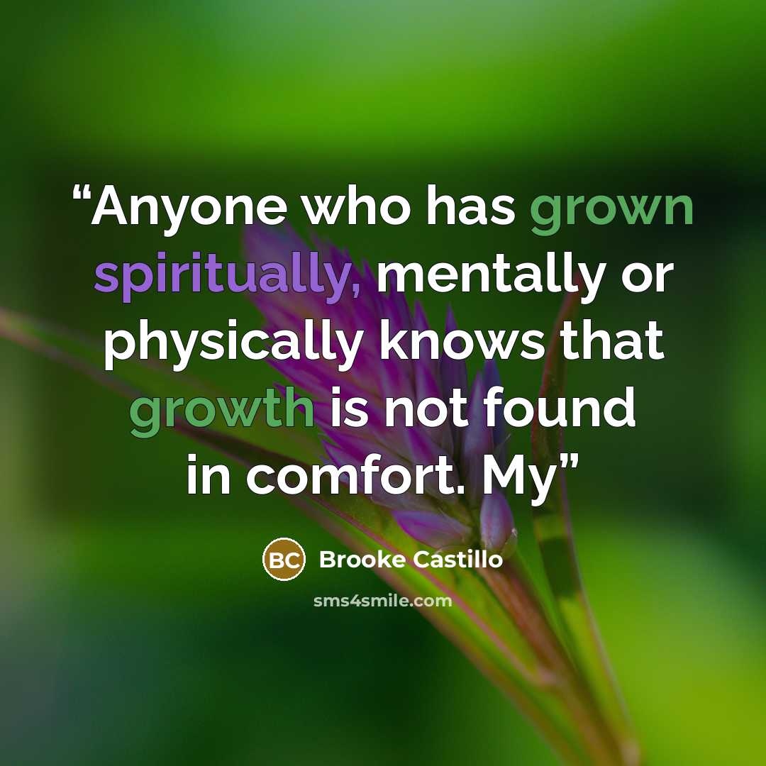 “Anyone who has grown spiritually, mentally or physically knows that growth is not found in comfort. My” quote by Brooke Castillo