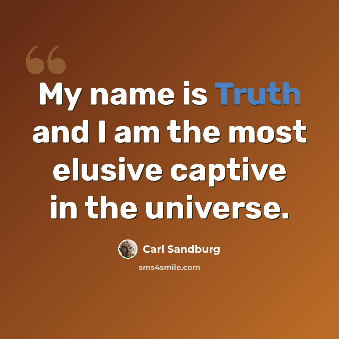 “My name is Truth and I am the most elusive captive in the universe.” quote by Carl Sandburg
