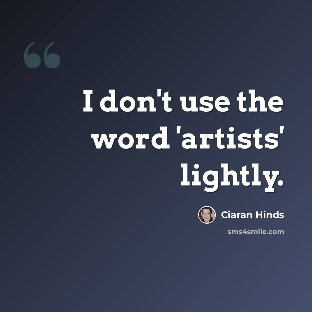“I don't use the word 'artists' lightly.” quote by Ciaran Hinds
