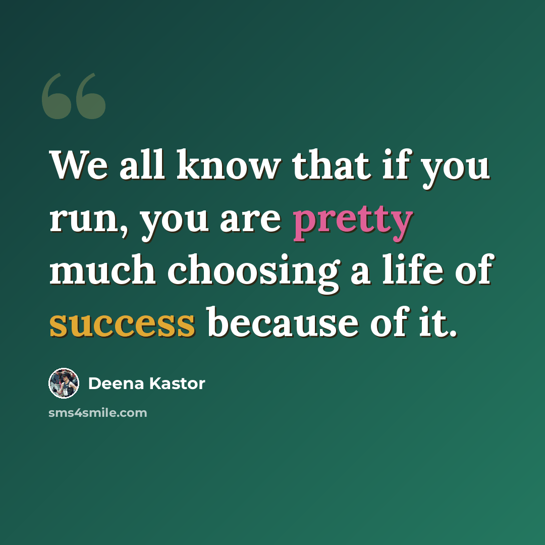 “We all know that if you run, you are pretty much choosing a life of success because of it.” quote by Deena Kastor