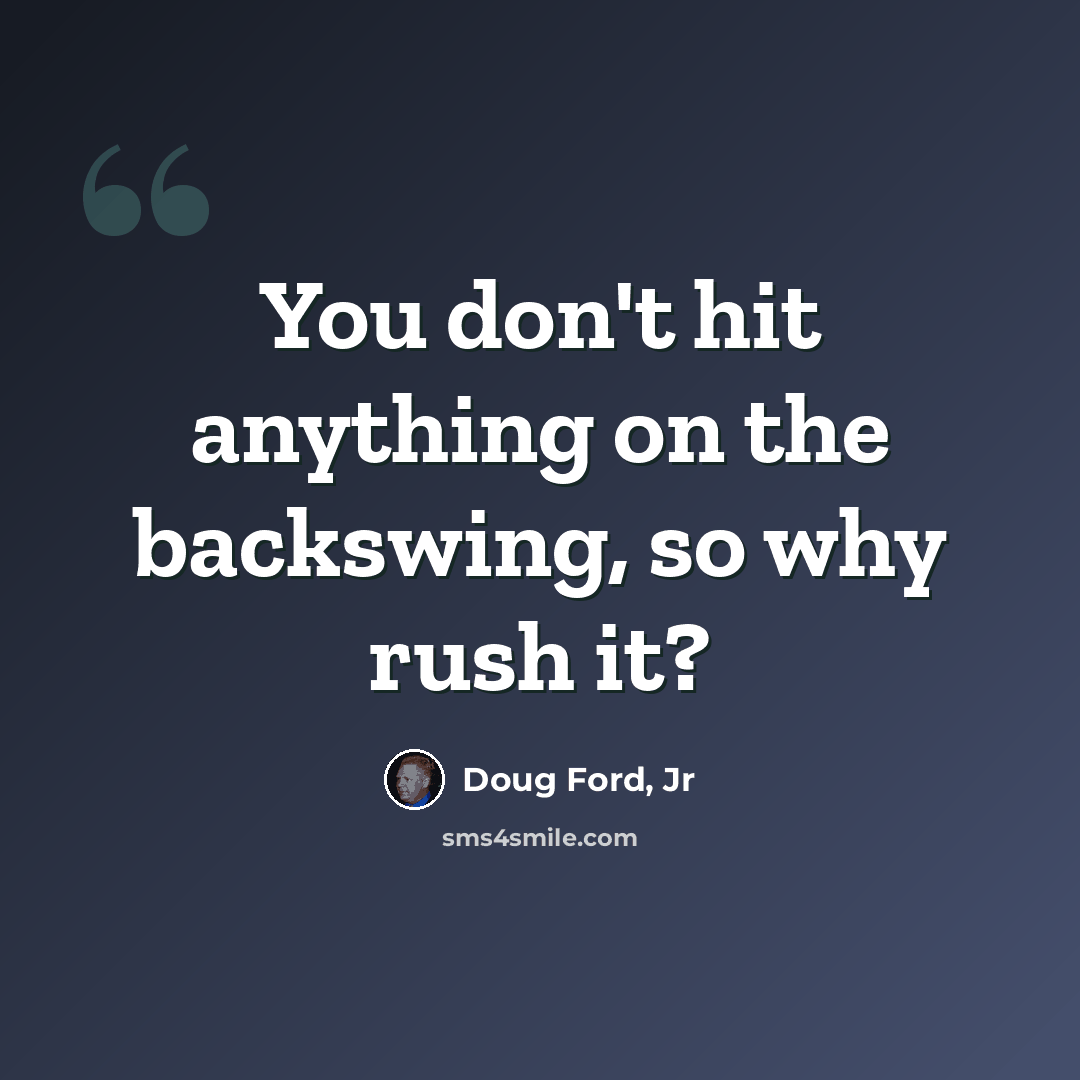 “You don't hit anything on the backswing, so why rush it?” quote by Doug Ford, Jr