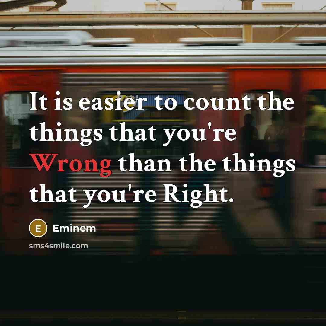 “It is easier to count the things that you're Wrong than the things that you're Right.” quote by Eminem
