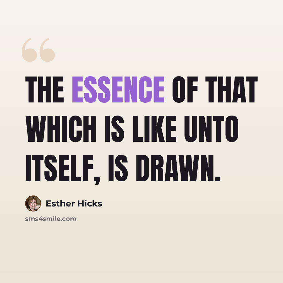 “The essence of that which is like unto itself, is drawn.” quote by Esther Hicks