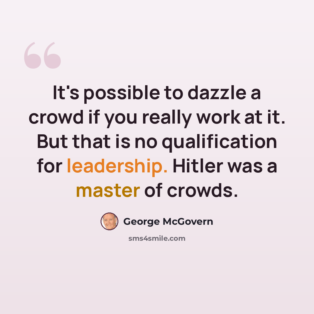 “It's possible to dazzle a crowd if you really work at it. But that is no qualification for leadership. Hitler was a master of crowds.” quote by George McGovern