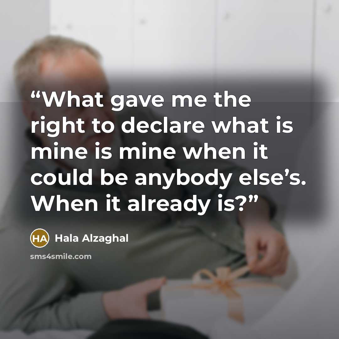 “What gave me the right to declare what is mine is mine when it could be anybody else’s. When it already is?” quote by Hala Alzaghal