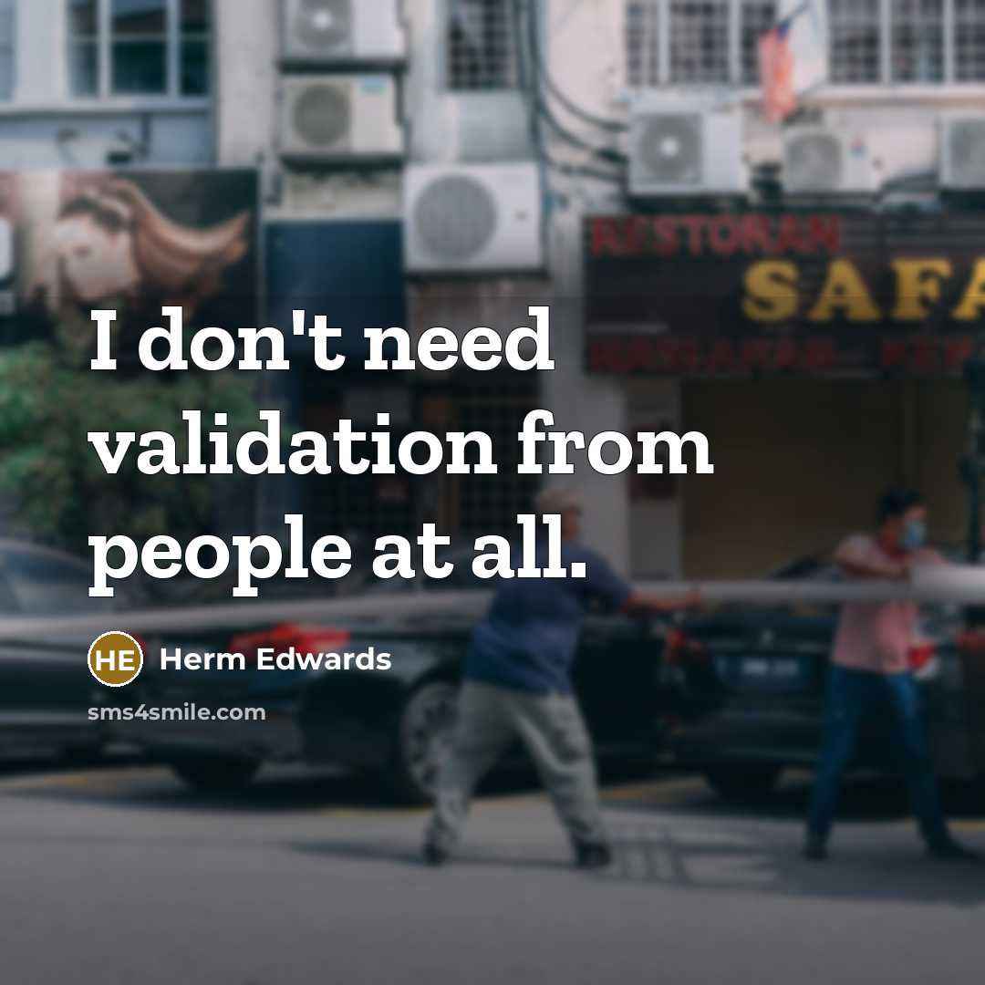 “I don't need validation from people at all.” quote by Herm Edwards