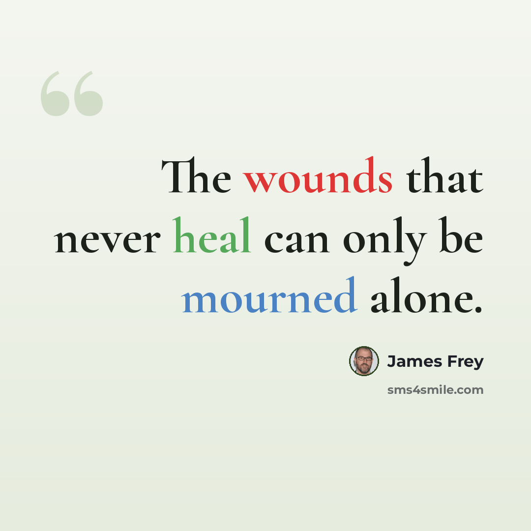 “The wounds that never heal can only be mourned alone.” quote by James Frey