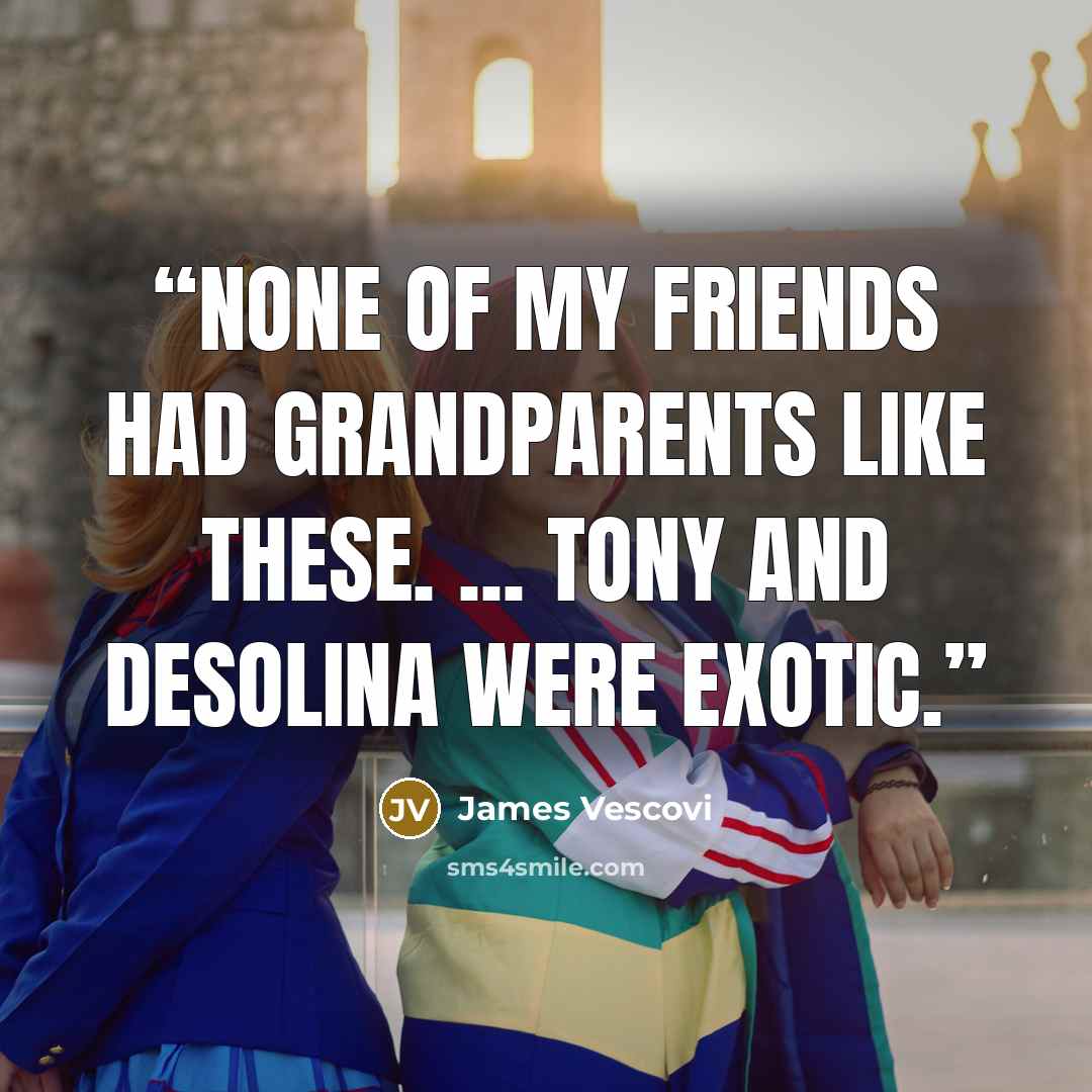 “None of my friends had grandparents like these. ... Tony and Desolina were exotic.” quote by James Vescovi