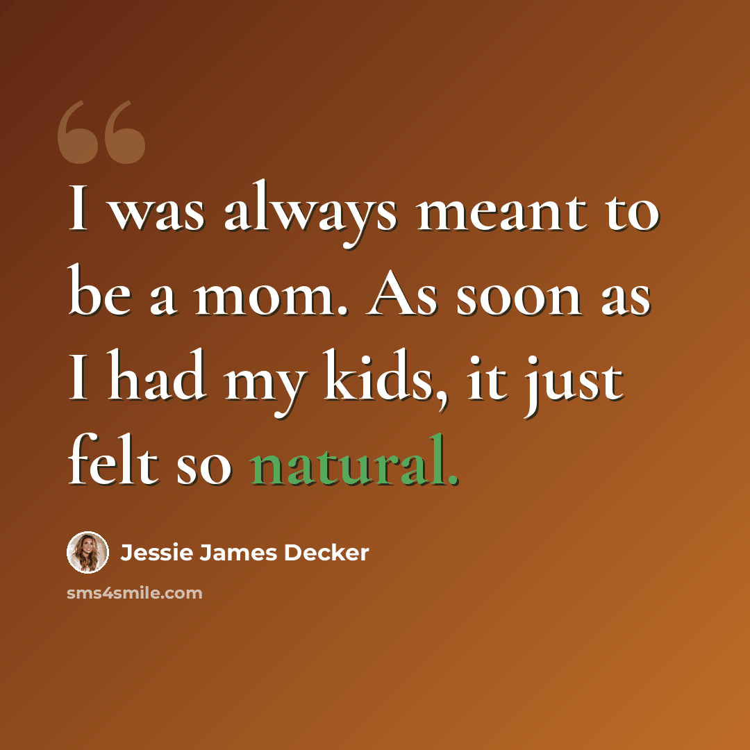 “I was always meant to be a mom. As soon as I had my kids, it just felt so natural.” quote by Jessie James Decker