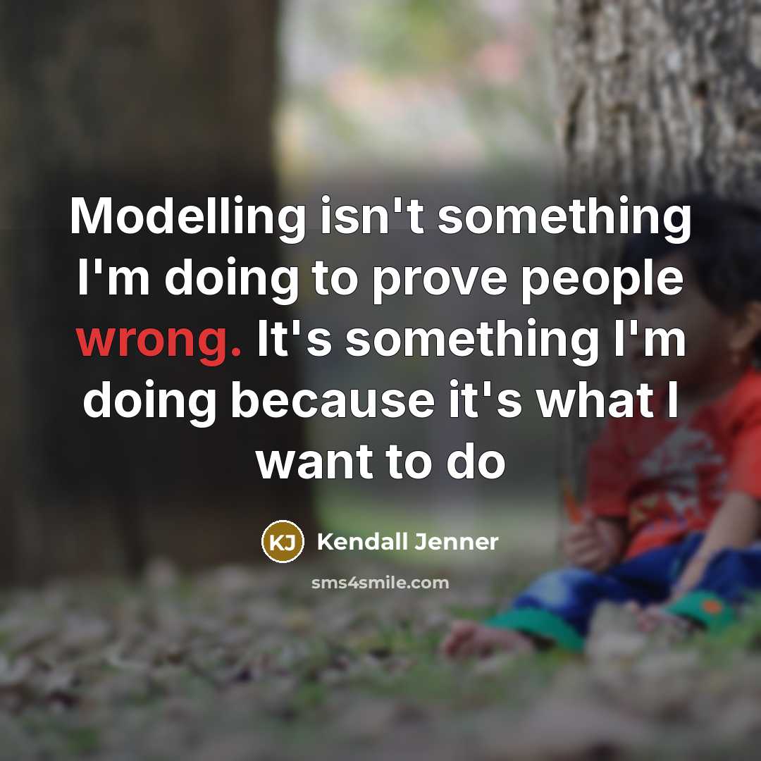 “Modelling isn't something I'm doing to prove people wrong. It's something I'm doing because it's what I want to do” quote by Kendall Jenner