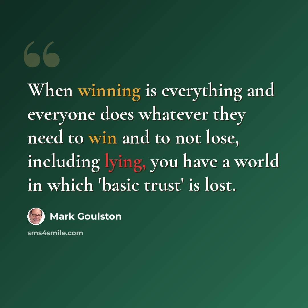 “When winning is everything and everyone does whatever they need to win and to not lose, including lying, you have a world in which 'basic trust' is lost.” quote by Mark Goulston
