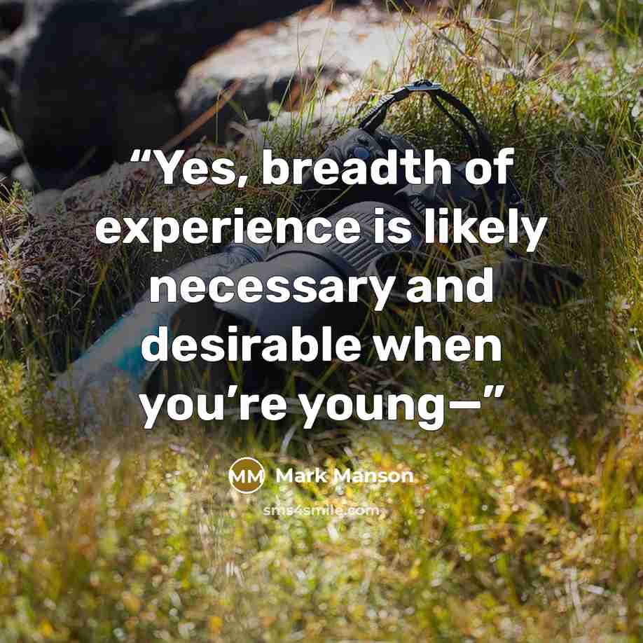 “Yes, breadth of experience is likely necessary and desirable when you’re young—” quote by Mark Manson