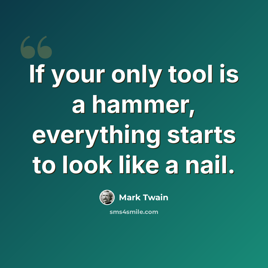 “If your only tool is a hammer, everything starts to look like a nail.” quote by Mark Twain