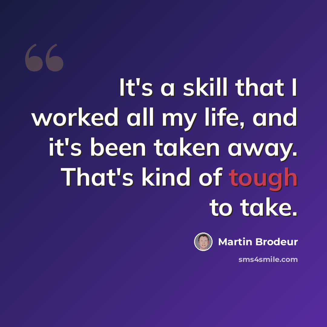 “It's a skill that I worked all my life, and it's been taken away. That's kind of tough to take.” quote by Martin Brodeur