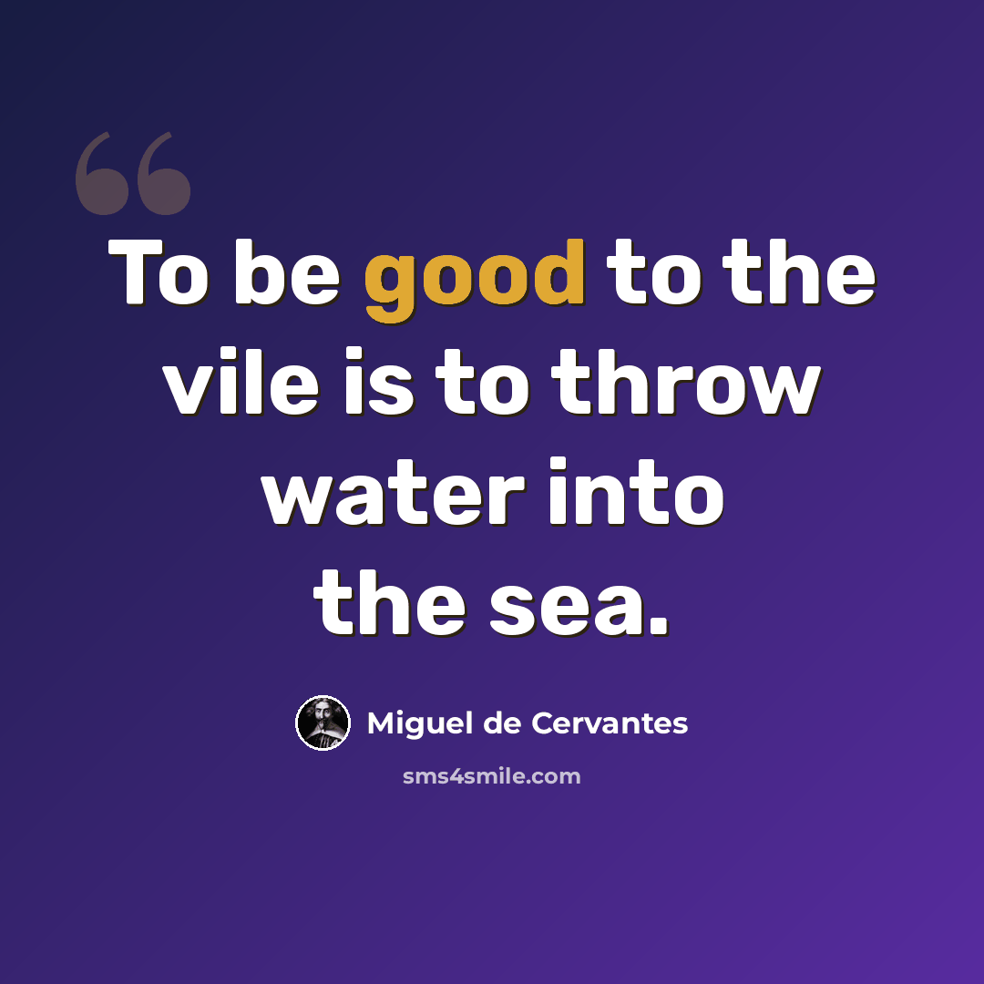 “To be good to the vile is to throw water into the sea.” quote by Miguel de Cervantes