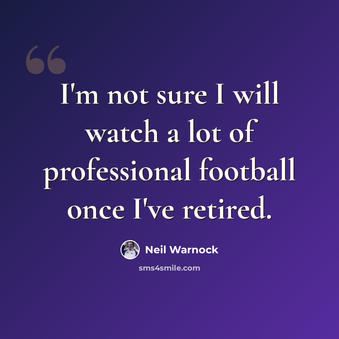 “I'm not sure I will watch a lot of professional football once I've retired.” quote by Neil Warnock
