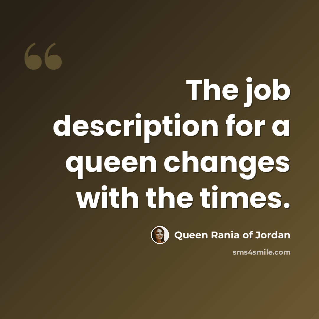 “The job description for a queen changes with the times.” quote by Queen Rania of Jordan
