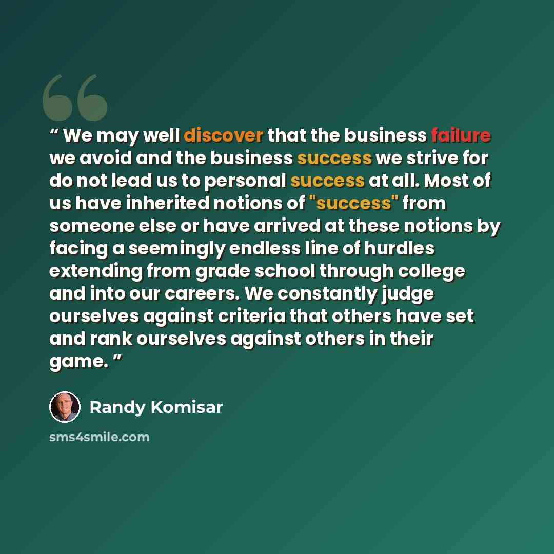 “We may well discover that the business failure we avoid and the business success we strive for do not lead us to personal success at all. Most of us have inherited notions of "success" from someone else or have arrived at these notions by facing a seemingly endless line of hurdles extending from…” quote by Randy Komisar