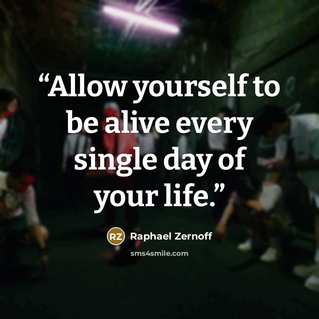 “Allow yourself to be alive every single day of your life.” quote by Raphael Zernoff