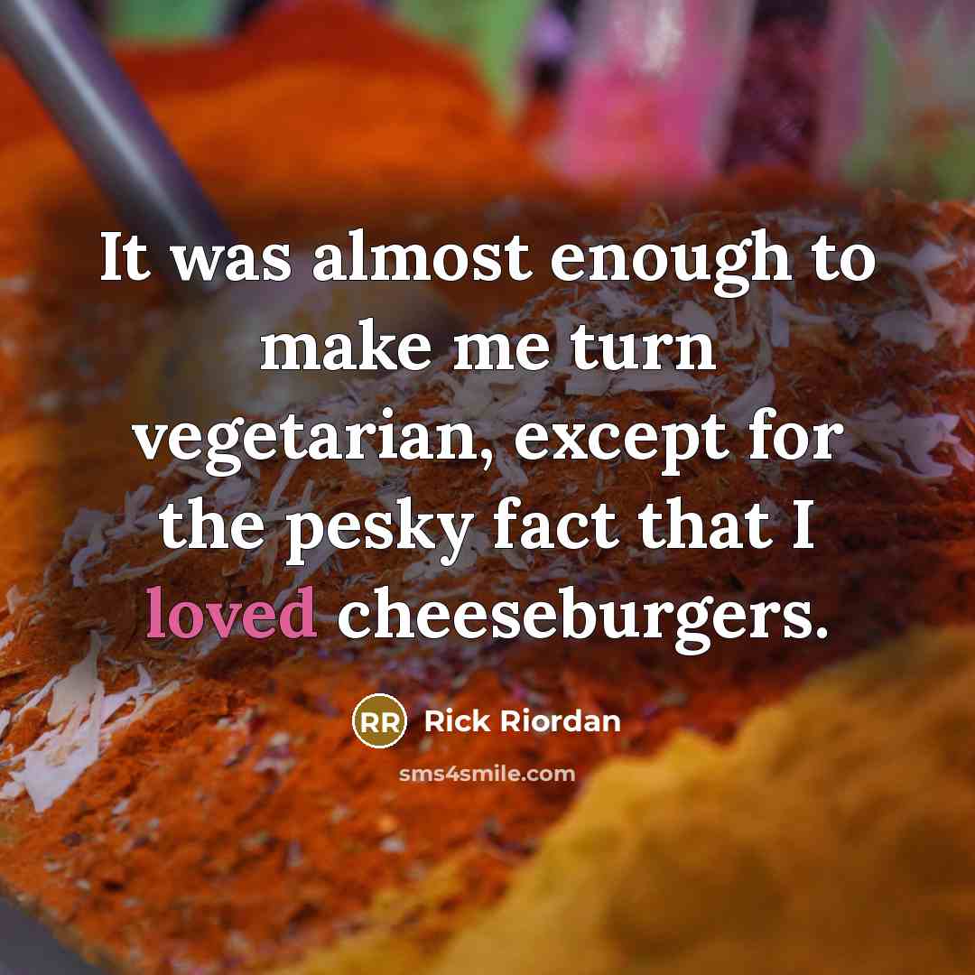 “It was almost enough to make me turn vegetarian, except for the pesky fact that I loved cheeseburgers.” quote by Rick Riordan