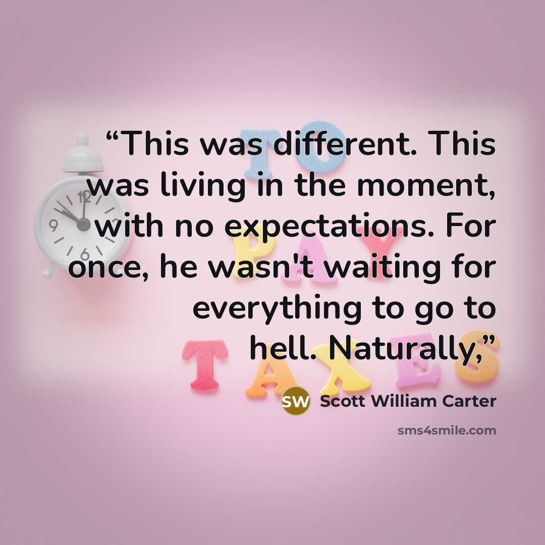 “This was different. This was living in the moment, with no expectations. For once, he wasn't waiting for everything to go to hell. Naturally,” quote by Scott William Carter
