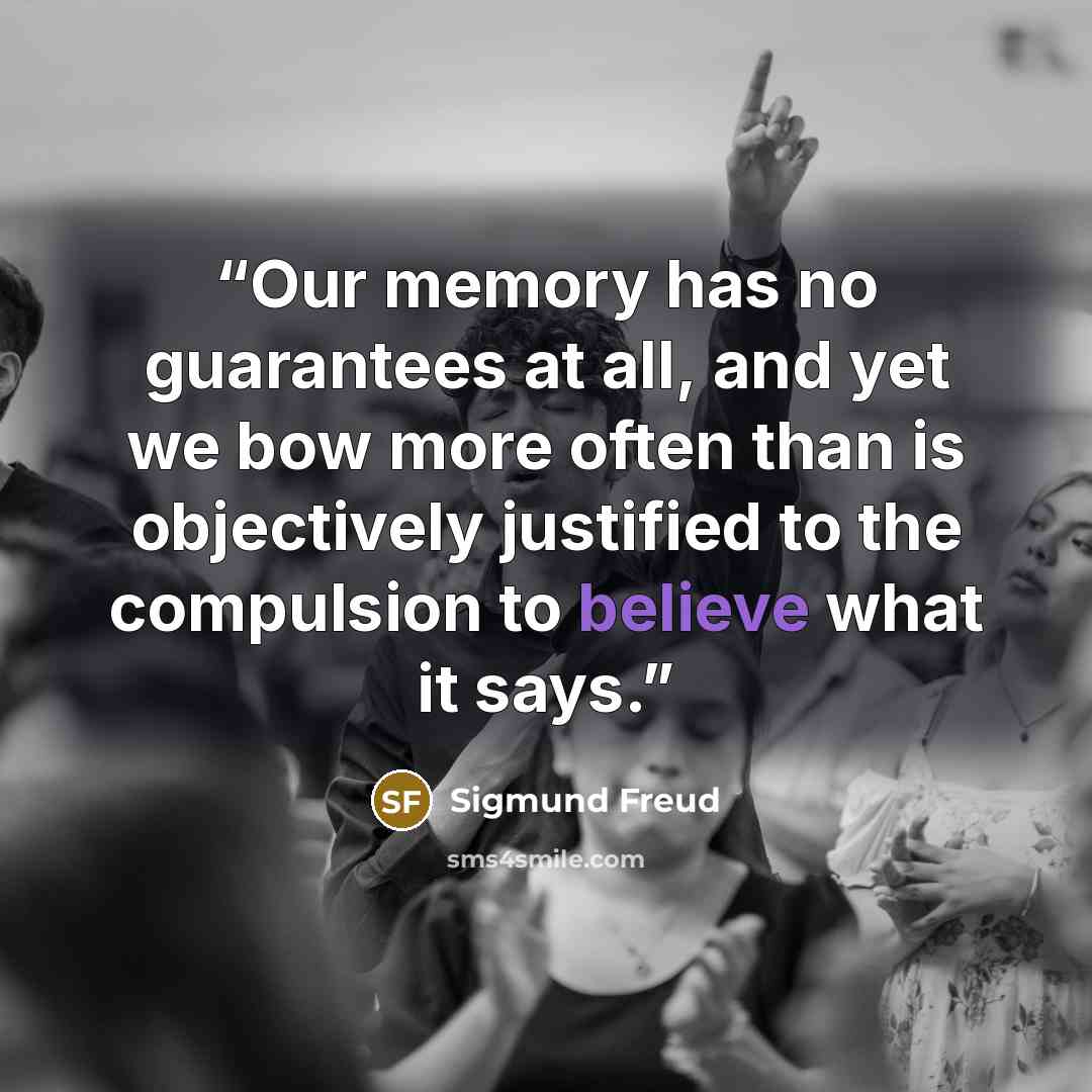 “Our memory has no guarantees at all, and yet we bow more often than is objectively justified to the compulsion to believe what it says.” quote by Sigmund Freud