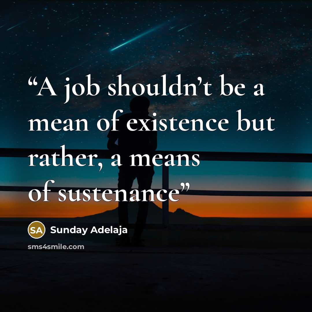 “A job shouldn’t be a mean of existence but rather, a means of sustenance” quote by Sunday Adelaja