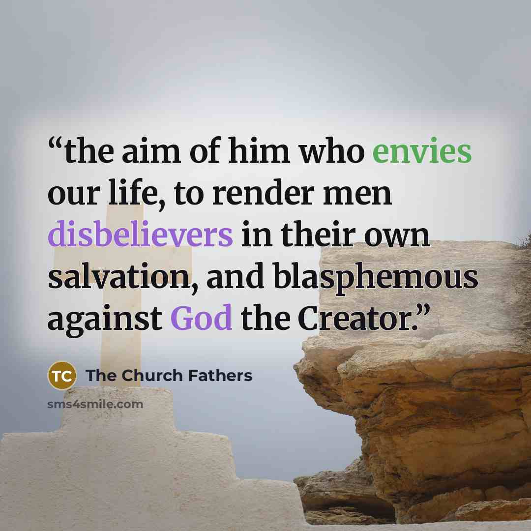 “the aim of him who envies our life, to render men disbelievers in their own salvation, and blasphemous against God the Creator.” quote by The Church Fathers