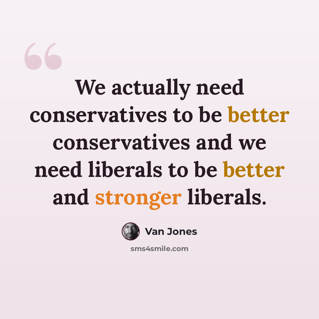 “We actually need conservatives to be better conservatives and we need liberals to be better and stronger liberals.” quote by Van Jones