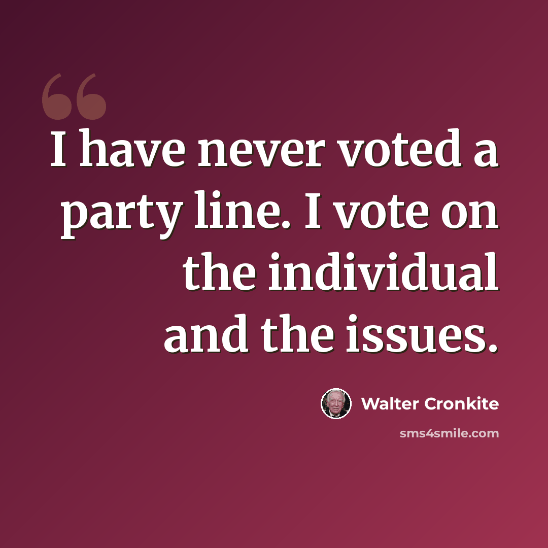 “I have never voted a party line. I vote on the individual and the issues.” quote by Walter Cronkite