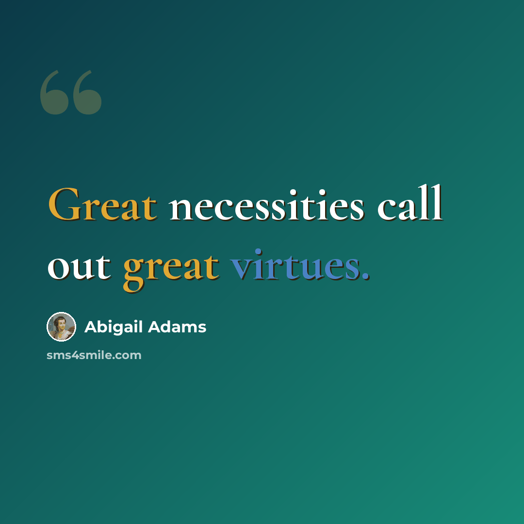 “Great necessities call out great virtues.” quote by Abigail Adams