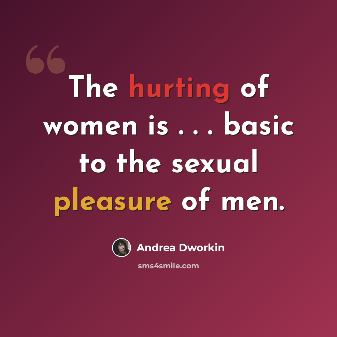 “The hurting of women is . . . basic to the sexual pleasure of men.” quote by Andrea Dworkin