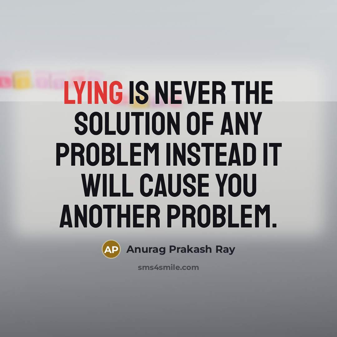 “Lying is never the solution of any problem instead it will cause you another problem.” quote by Anurag Prakash Ray
