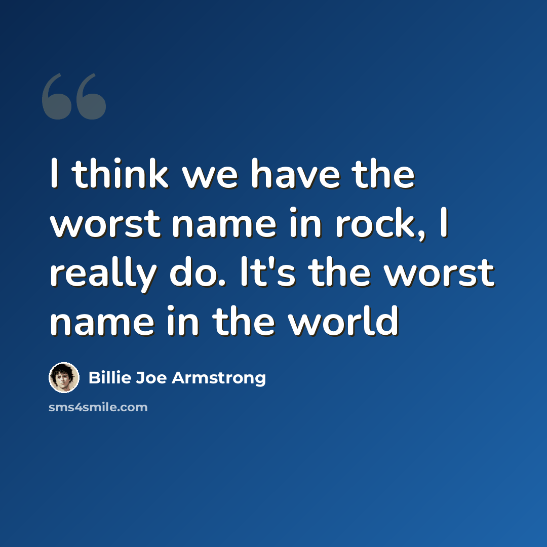 “I think we have the worst name in rock, I really do. It's the worst name in the world” quote by Billie Joe Armstrong