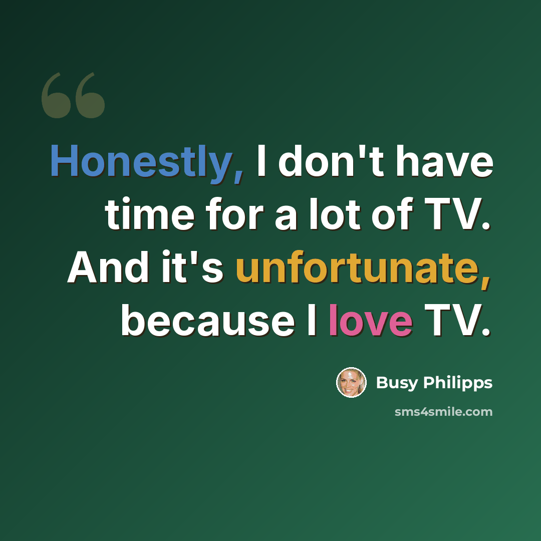 “Honestly, I don't have time for a lot of TV. And it's unfortunate, because I love TV.” quote by Busy Philipps