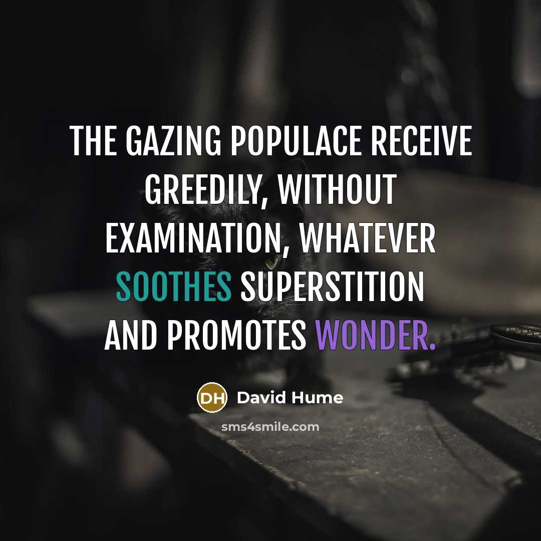 “The gazing populace receive greedily, without examination, whatever soothes superstition and promotes wonder.” quote by David Hume