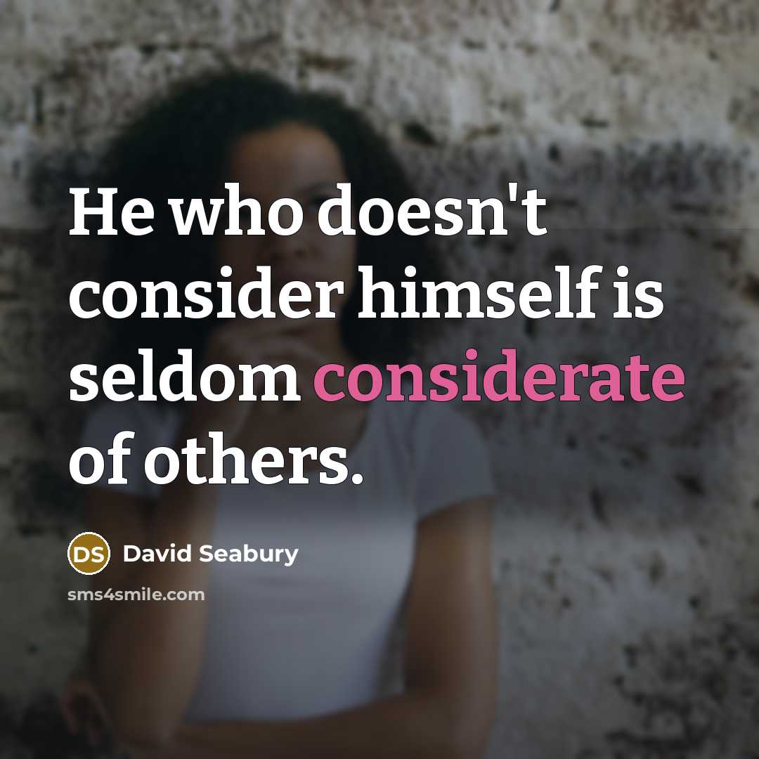 “He who doesn't consider himself is seldom considerate of others.” quote by David Seabury