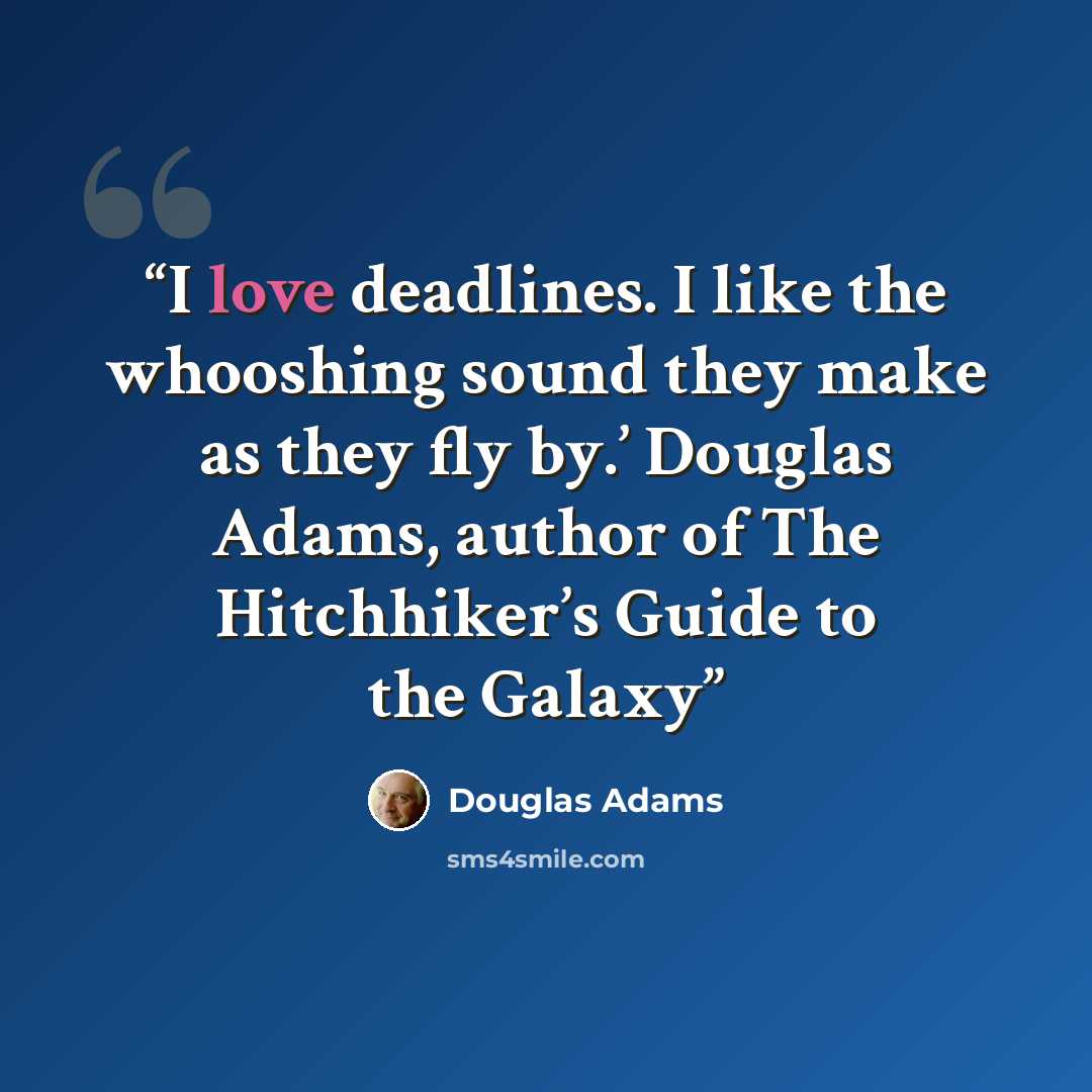 “I love deadlines. I like the whooshing sound they make as they fly by.’ Douglas Adams, author of The Hitchhiker’s Guide to the Galaxy” quote by Douglas Adams