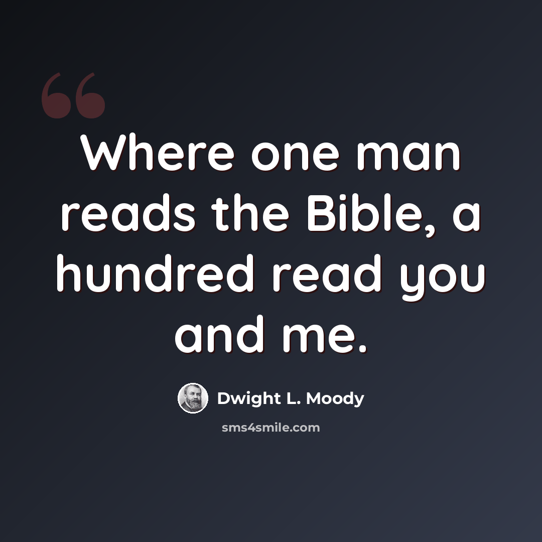“Where one man reads the Bible, a hundred read you and me.” quote by Dwight L. Moody